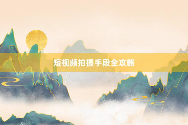 短视频拍摄手段全攻略