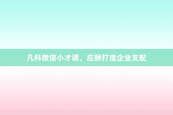凡科微信小才调，应酬打造企业支配