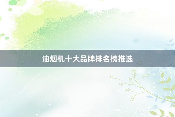 油烟机十大品牌排名榜推选