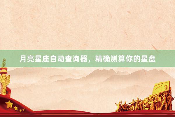 月亮星座自动查询器，精确测算你的星盘