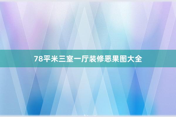 78平米三室一厅装修恶果图大全