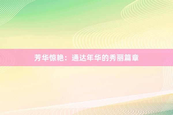 芳华惊艳：通达年华的秀丽篇章