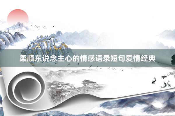 柔顺东说念主心的情感语录短句爱情经典