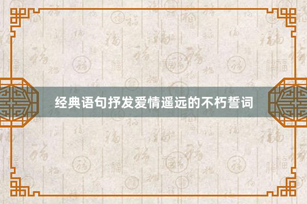 经典语句抒发爱情遥远的不朽誓词