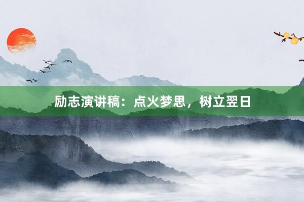 励志演讲稿：点火梦思，树立翌日