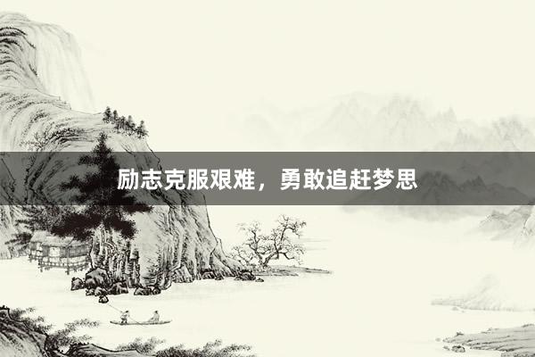励志克服艰难，勇敢追赶梦思