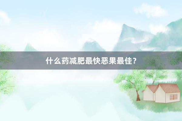 什么药减肥最快恶果最佳？