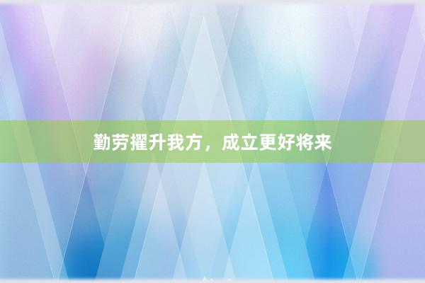 勤劳擢升我方，成立更好将来
