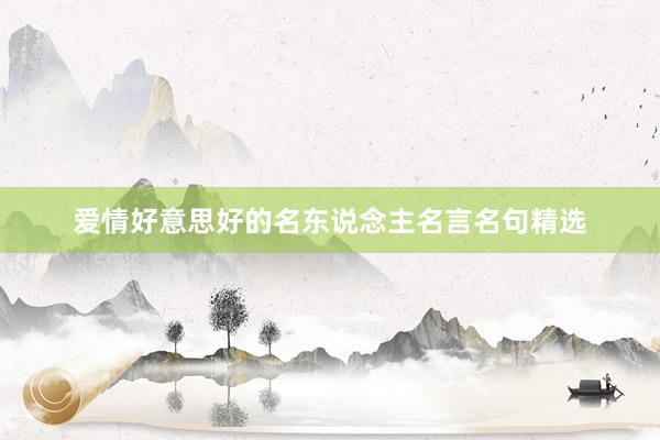 爱情好意思好的名东说念主名言名句精选