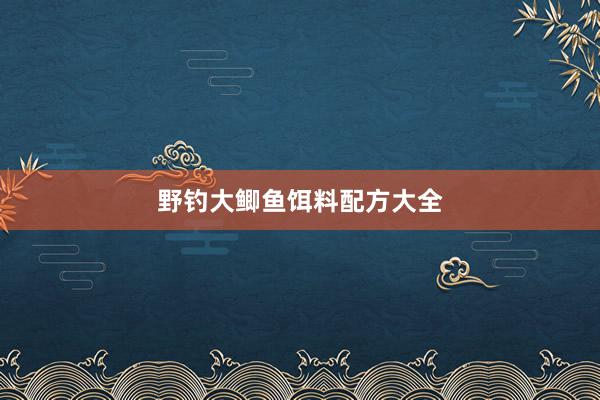 野钓大鲫鱼饵料配方大全